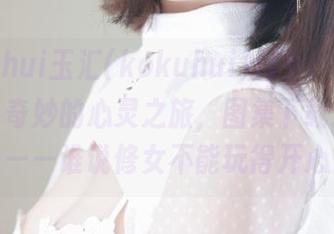 “yuuhui玉汇(kokuhui)修女：灵动的画面、奇妙的心灵之旅，图集下载连结！”——谁说修女不能玩得开心？