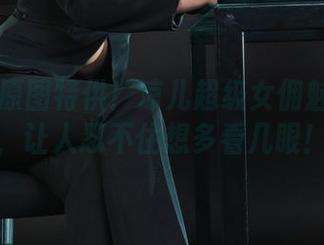 丽柜 - 原图特供！凉儿超级女佣魅力无限，让人忍不住想多看几眼！