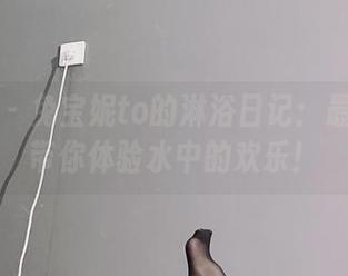 微密圈 - 兔宝妮to的淋浴日记:最新资源带你体验水中的欢乐!