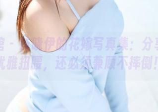 美媛馆 - 沫晓伊的花嫁写真集：分享如何优雅扭腰，还必须兼顾不摔倒！